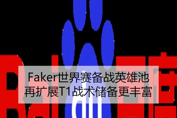 Faker世界赛备战英雄池再扩展T1战术储备更丰富